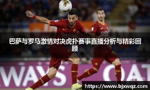 k1体育巴萨与罗马激情对决虎扑赛事直播分析与精彩回顾