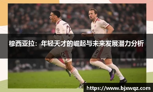 k1体育穆西亚拉：年轻天才的崛起与未来发展潜力分析
